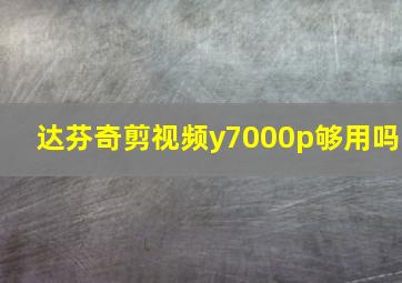 达芬奇剪视频y7000p够用吗