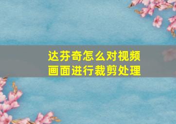 达芬奇怎么对视频画面进行裁剪处理