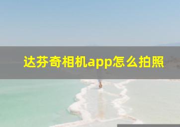 达芬奇相机app怎么拍照