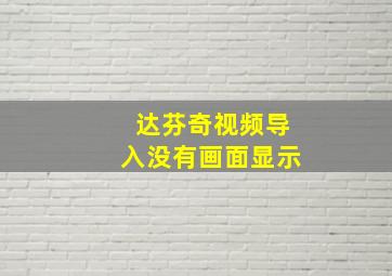 达芬奇视频导入没有画面显示