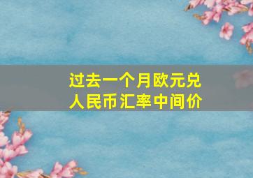 过去一个月欧元兑人民币汇率中间价