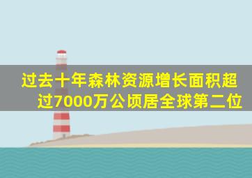 过去十年森林资源增长面积超过7000万公顷居全球第二位