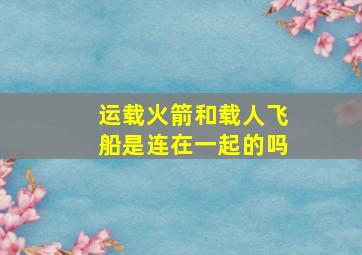 运载火箭和载人飞船是连在一起的吗