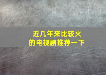 近几年来比较火的电视剧推荐一下