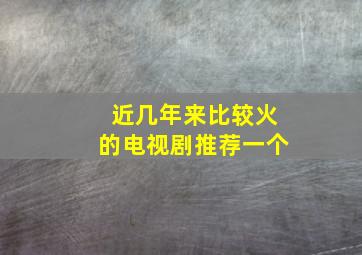 近几年来比较火的电视剧推荐一个