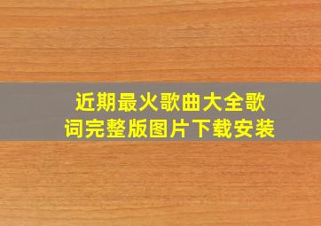 近期最火歌曲大全歌词完整版图片下载安装