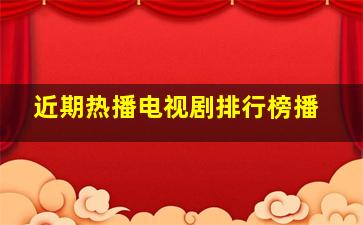 近期热播电视剧排行榜播