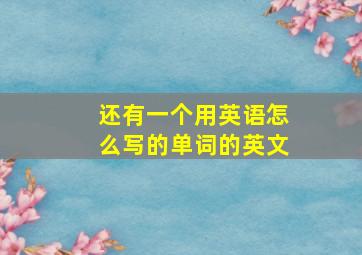 还有一个用英语怎么写的单词的英文