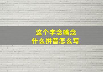 这个字念啥念什么拼音怎么写