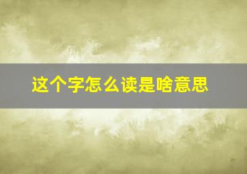 这个字怎么读是啥意思