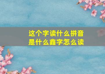 这个字读什么拼音是什么鑫字怎么读