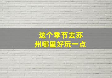 这个季节去苏州哪里好玩一点