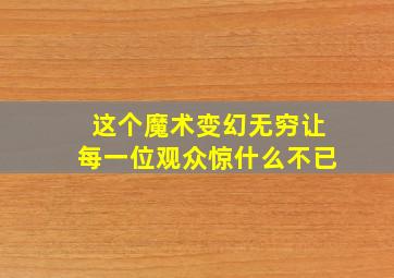 这个魔术变幻无穷让每一位观众惊什么不已