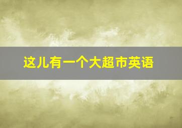 这儿有一个大超市英语