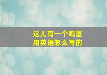 这儿有一个鸡蛋用英语怎么写的