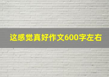 这感觉真好作文600字左右