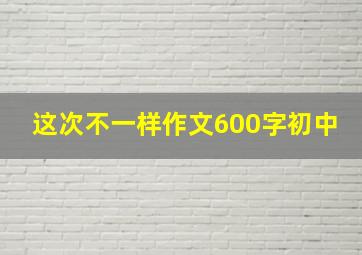 这次不一样作文600字初中