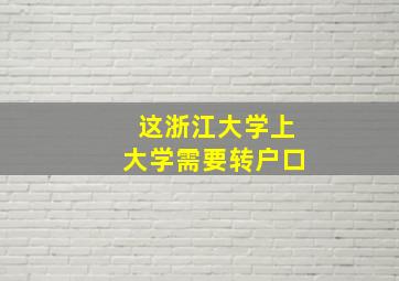 这浙江大学上大学需要转户口