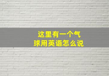 这里有一个气球用英语怎么说