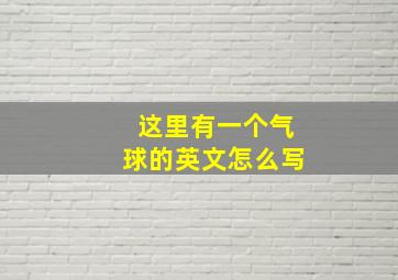 这里有一个气球的英文怎么写