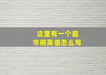 这里有一个超市用英语怎么写