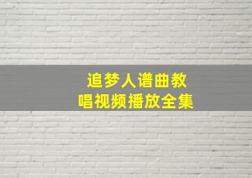 追梦人谱曲教唱视频播放全集