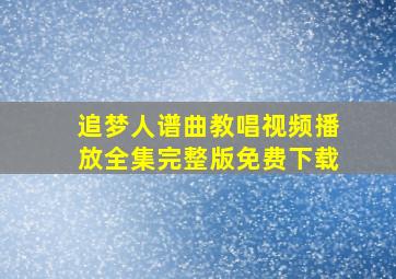 追梦人谱曲教唱视频播放全集完整版免费下载