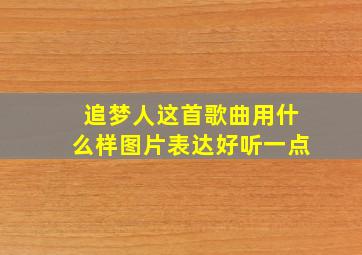 追梦人这首歌曲用什么样图片表达好听一点