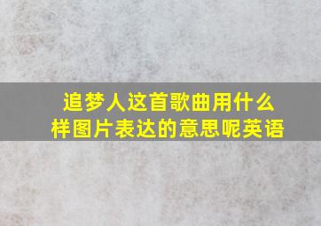 追梦人这首歌曲用什么样图片表达的意思呢英语