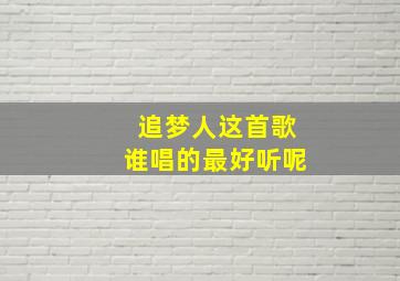 追梦人这首歌谁唱的最好听呢