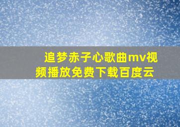 追梦赤子心歌曲mv视频播放免费下载百度云