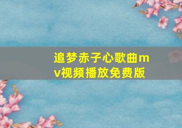 追梦赤子心歌曲mv视频播放免费版