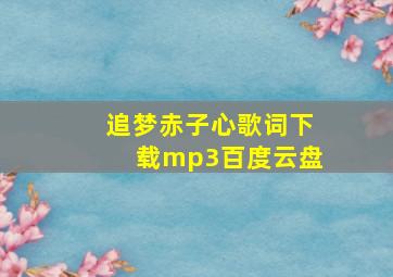 追梦赤子心歌词下载mp3百度云盘