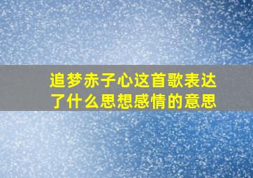 追梦赤子心这首歌表达了什么思想感情的意思