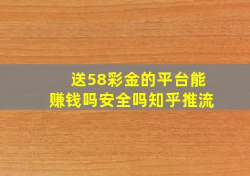 送58彩金的平台能赚钱吗安全吗知乎推流