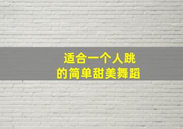 适合一个人跳的简单甜美舞蹈