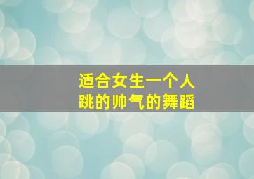 适合女生一个人跳的帅气的舞蹈