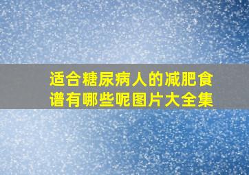 适合糖尿病人的减肥食谱有哪些呢图片大全集