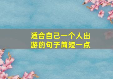 适合自己一个人出游的句子简短一点