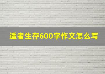 适者生存600字作文怎么写