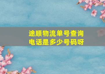 途顺物流单号查询电话是多少号码呀