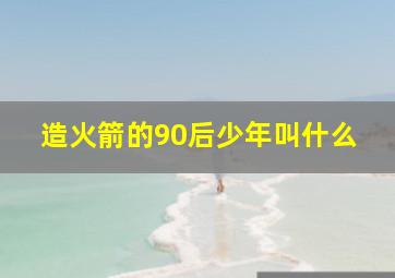 造火箭的90后少年叫什么