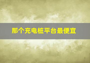 那个充电桩平台最便宜