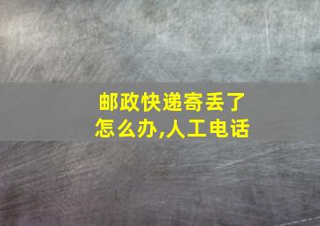 邮政快递寄丢了怎么办,人工电话