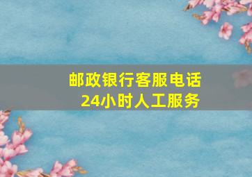 邮政银行客服电话24小时人工服务