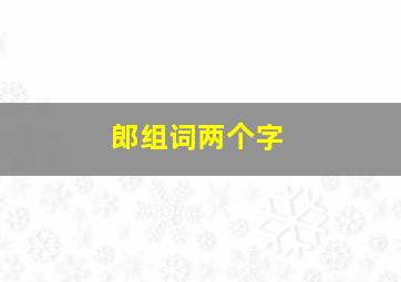 郎组词两个字