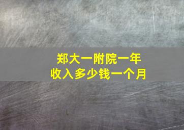 郑大一附院一年收入多少钱一个月