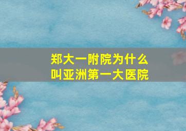 郑大一附院为什么叫亚洲第一大医院