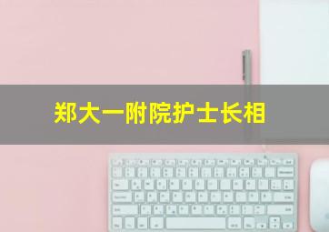 郑大一附院护士长相