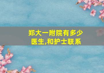 郑大一附院有多少医生,和护士联系